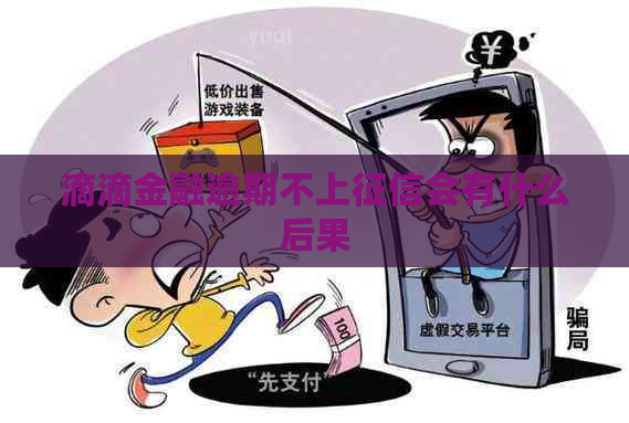 滴滴金融逾期不上会有什么后果