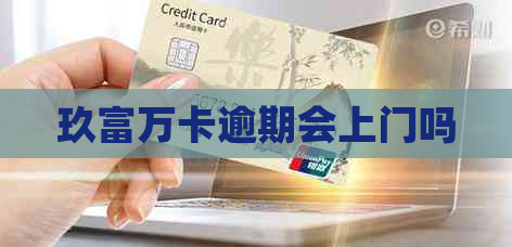玖富万卡逾期会上门吗