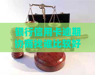 银行信用卡逾期协商找谁比较好