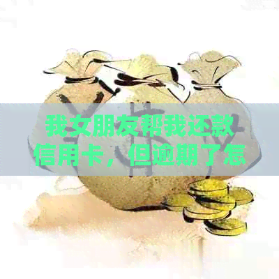 我女朋友帮我还款信用卡，但逾期了怎么办？