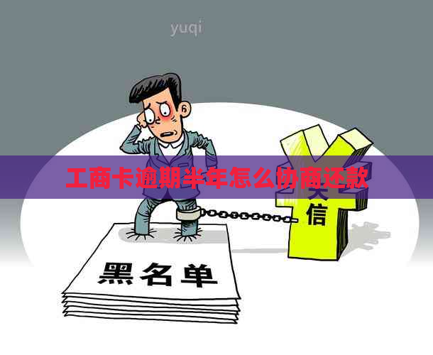 工商卡逾期半年怎么协商还款