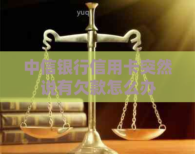 中信银行信用卡突然说有欠款怎么办 中信银行信用卡突然说有欠款怎么办