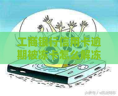 工商银行信用卡逾期被冻卡怎么解冻