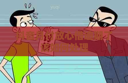 抖音月付放心借逾期了该如何处理