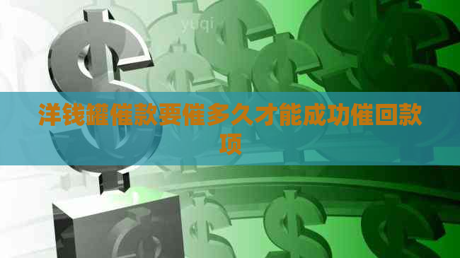 洋钱罐催款要催多久才能成功催回款项