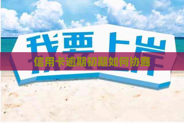 信用卡逾期初期如何协商