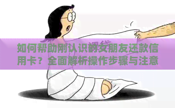 如何帮助刚认识的女朋友还款信用卡？全面解析操作步骤与注意事项