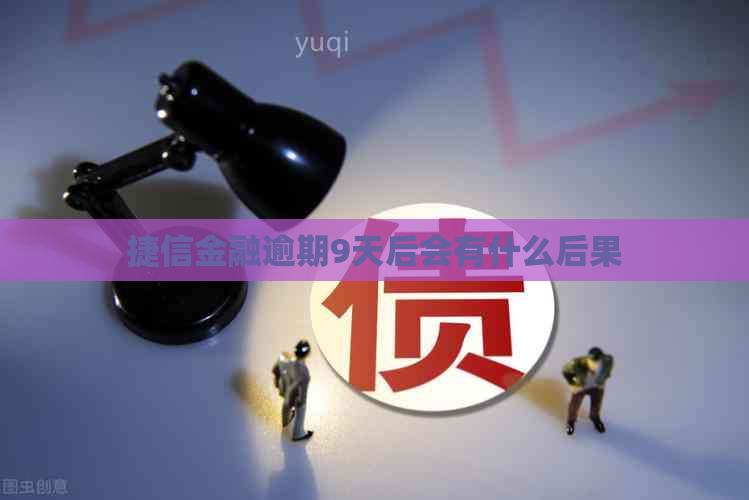 捷信金融逾期9天后会有什么后果