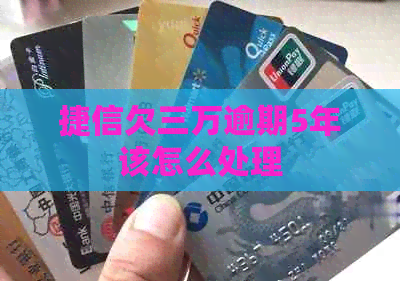 捷信欠三万逾期5年该怎么处理