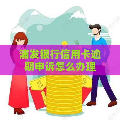 浦发银行信用卡逾期申诉怎么办理
