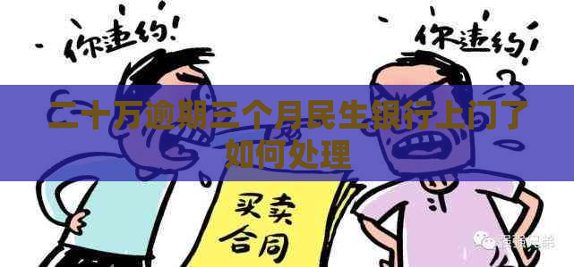 二十万逾期三个月民生银行上门了如何处理