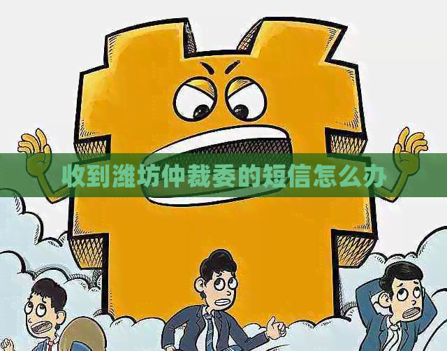 收到潍坊仲裁委的短信怎么办