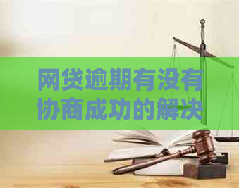 网贷逾期有没有协商成功的解决方法