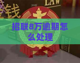 招联8万逾期怎么处理