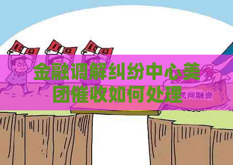 金融调解纠纷中心美团如何处理
