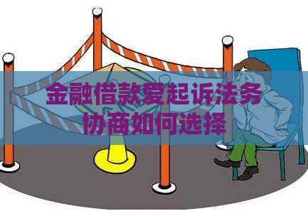 金融借款爱起诉法务协商如何选择