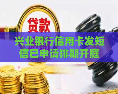 兴业银行信用卡发短信已申请排期开庭特此通知