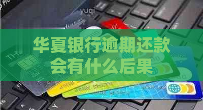 华夏银行逾期还款会有什么后果