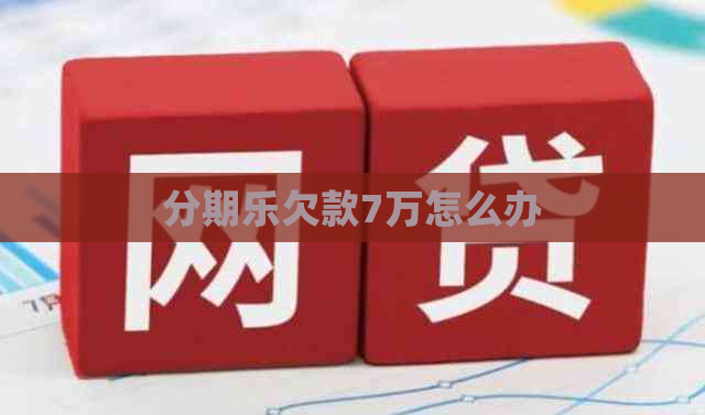 欠款7万怎么办