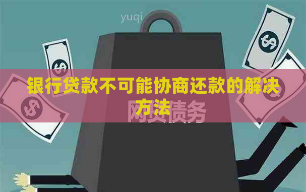 银行贷款不可能协商还款的解决方法