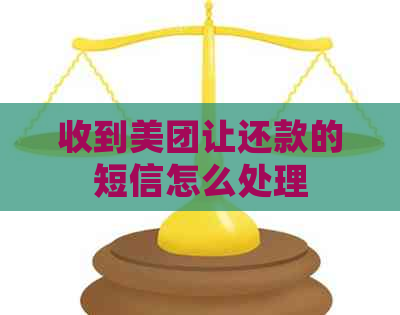 收到美团让还款的短信怎么处理