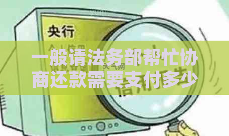 一般请法务部帮忙协商还款需要支付多少费用
