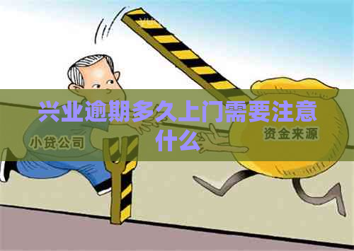 兴业逾期多久上门需要注意什么