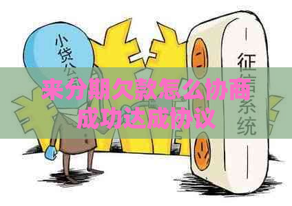 来分期欠款怎么协商成功达成协议