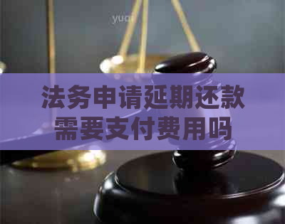 法务申请延期还款需要支付费用吗