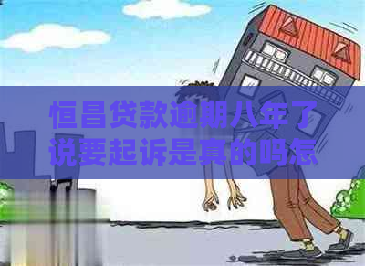 恒昌贷款逾期八年了说要起诉是真的吗怎么办