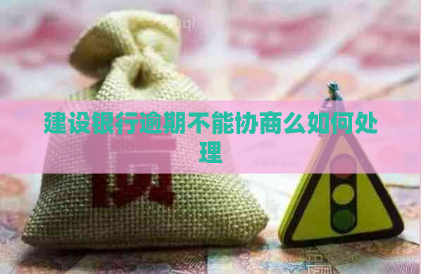 建设银行逾期不能协商么如何处理