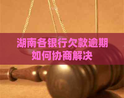湖南各银行欠款逾期如何协商解决