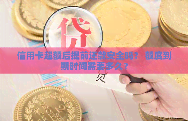信用卡超额后提前还款安全吗？ 额度到期时间需要多久？