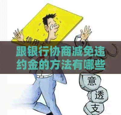 跟银行协商减免违约金的方法有哪些 跟银行协商减免违约金的方法有哪些