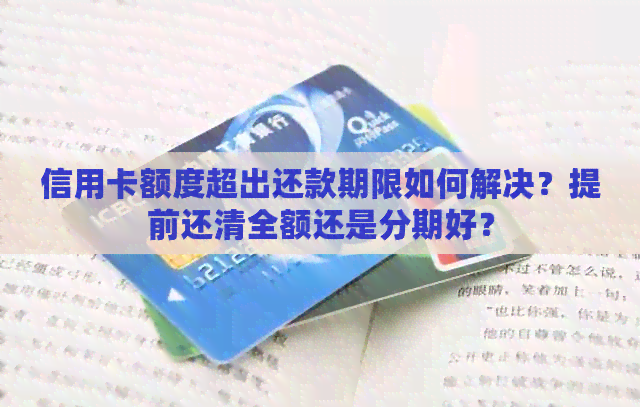 信用卡额度超出还款期限如何解决？提前还清全额还是分期好？