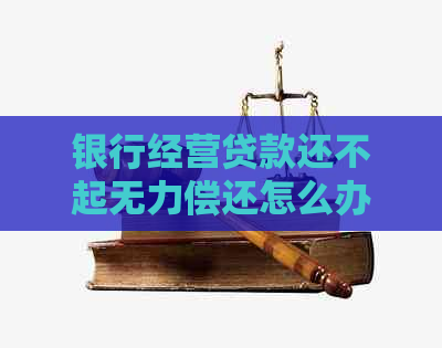 银行经营贷款还不起无力偿还怎么办