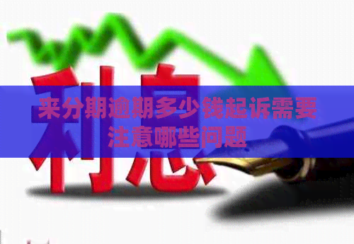 来分期逾期多少钱起诉需要注意哪些问题