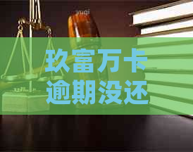 玖富万卡逾期没还怎么处理