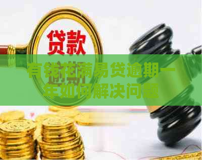 有钱花满易贷逾期一年如何解决问题
