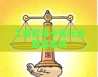 工商信用卡银行逾期会怎样