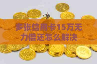 多张信用卡15万无力偿还怎么解决