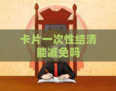 卡片一次性结清能减免吗