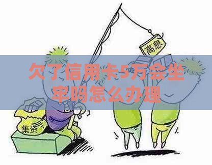 欠了信用卡5万会坐牢吗怎么办理