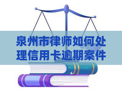 泉州市律师如何处理信用卡逾期案件