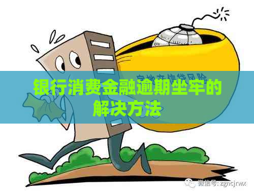 银行消费金融逾期坐牢的解决方法