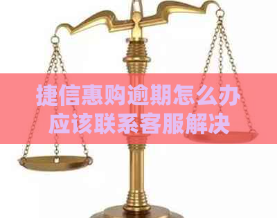 捷信惠购逾期怎么办应该联系客服解决