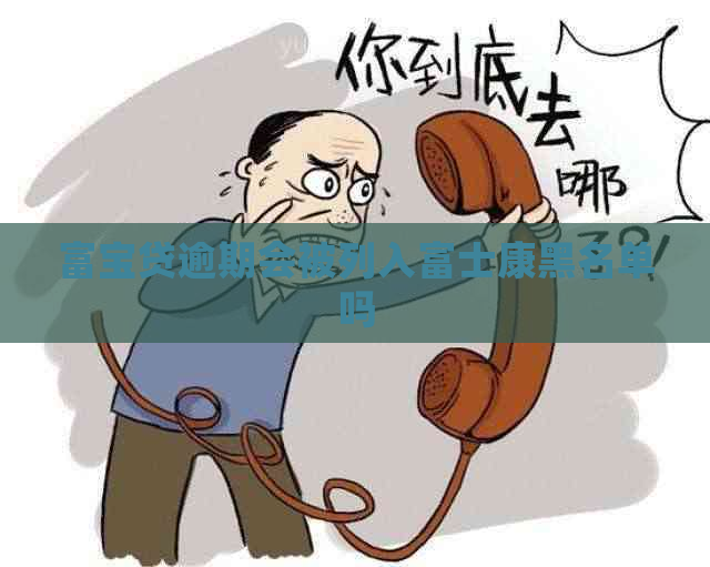 富宝贷逾期会被列入富士康黑名单吗