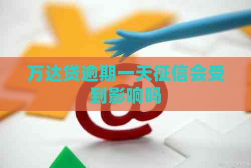 万达贷逾期一天会受到影响吗