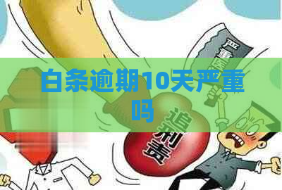 白条逾期10天严重吗