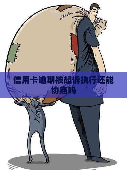 信用卡逾期被起诉执行还能协商吗